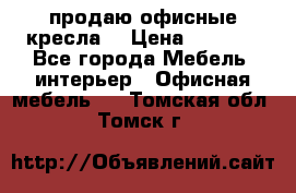  продаю офисные кресла  › Цена ­ 1 800 - Все города Мебель, интерьер » Офисная мебель   . Томская обл.,Томск г.